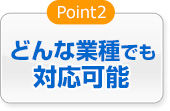 どんな業種でも対応可能