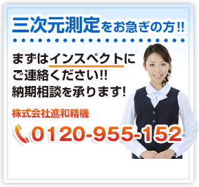 三次元測定器をお急ぎの方!! まずはインスペクトにご連絡ください!!納期相談を承ります！株式会社進和精機 TEL：0120-955-152