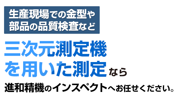 三次元測定器を用いた測定なら株式会社進和精機のインスペクトへお任せください。
